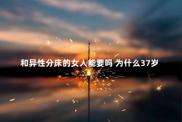 和异性分床的女人能要吗 为什么37岁女人坚持分房睡